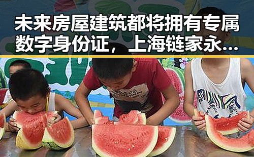 未来房屋建筑都将拥有专属数字身份证，上海链家永不录用涉嫌吃差价的经纪人李某惠被辞退