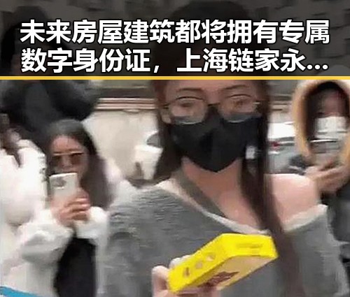 未来房屋建筑都将拥有专属数字身份证，上海链家永不录用涉嫌吃差价的经纪人李某惠被辞退
