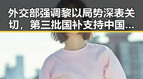 外交部强调黎以局势深表关切，第三批国补支持中国援助项目